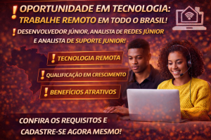 VAGAS AFIRMATIVAS EM TECNOLOGIA: DESENVOLVEDOR JÚNIOR, ANALISTA DE REDES JÚNIOR E ANALISTA DE SUPORTE DE REDES JÚNIOR COM ATUAÇÃO REMOTA EM TODO O BRASIL