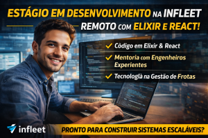 ESTÁGIO EM DESENVOLVIMENTO NA INFLEET: A OPORTUNIDADE REMOTA PARA ATUAR COM REACT, ELIXIR E ARQUITETURA ESCALÁVEL NO PRIMEIRO COPILOTO INTELIGENTE DE FROTAS DO BRASIL