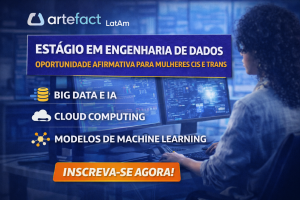 ESTÁGIO EM ENGENHARIA DE DADOS NA ARTEFACT LATAM: OPORTUNIDADE AFIRMATIVA PARA MULHERES CIS E TRANS CONSTRUIREM O FUTURO DO BIG DATA E IA