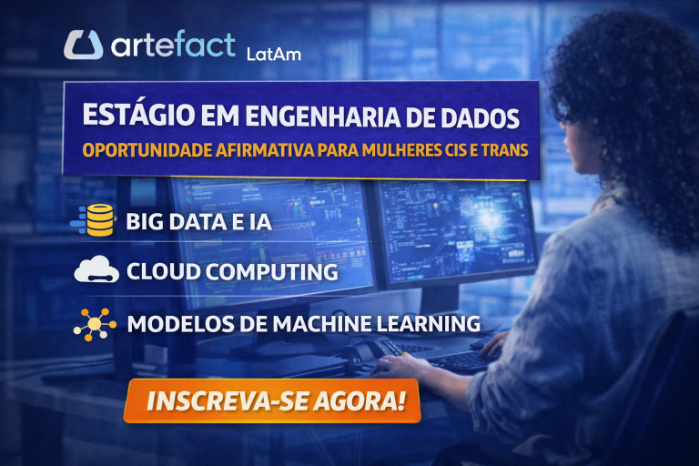 ESTÁGIO EM ENGENHARIA DE DADOS NA ARTEFACT LATAM: OPORTUNIDADE AFIRMATIVA PARA MULHERES CIS E TRANS CONSTRUIREM O FUTURO DO BIG DATA E IA