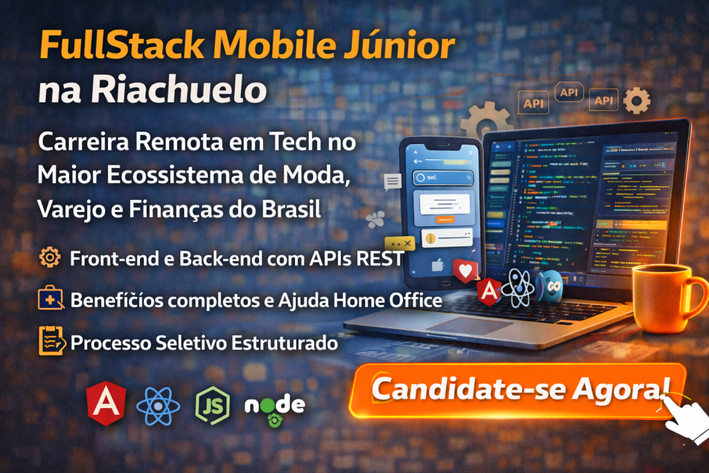 FULLSTACK MOBILE JÚNIOR NA RIACHUELO: CARREIRA REMOTA EM TECNOLOGIA NO MAIOR ECOSSISTEMA DE MODA, VAREJO E FINANÇAS DO BRASIL