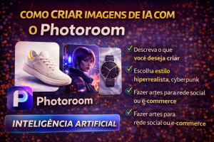 Como Criar Imagens com Inteligência Artificial no Photoroom: Guia Completo Para Gerar Fotos Profissionais, Artes para Redes Sociais e Criativos para E-commerce