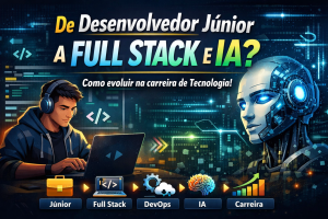 COMO CONQUISTAR SUA PRIMEIRA VAGA COMO DESENVOLVEDOR JÚNIOR E EVOLUIR PARA FULL STACK, IA E SISTEMAS COMPLEXOS NO MERCADO DE TECNOLOGIA