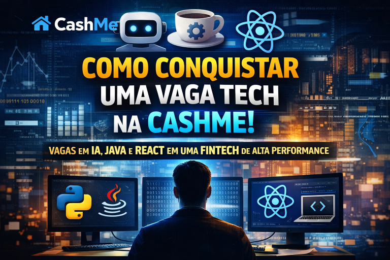 COMO CONQUISTAR UMA VAGA TECH NA CASHME: VAGAS PARA IA, JAVA E REACT EM UMA FINTECH DE ALTA PERFORMANCE