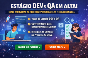 ESTÁGIO DEV E QA EM ALTA: COMO APROVEITAR AS MELHORES OPORTUNIDADES PARA INICIAR SUA CARREIRA EM TECNOLOGIA EM 2026
