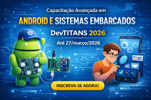 DevTITANS 2026: Capacitação Avançada em Android e Sistemas Embarcados para Desenvolvedores e Profissionais de Tecnologia