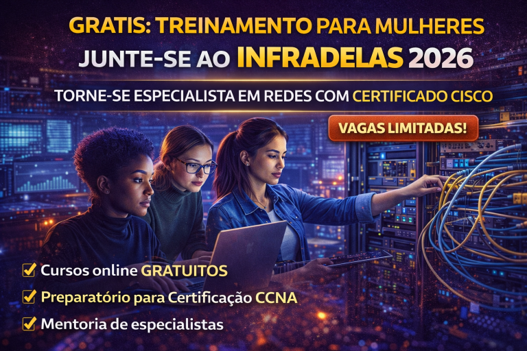 InfraDelas 2026: Programa Gratuito com Certificação Cisco Que Está Transformando Mulheres em Especialistas em Redes e Abrindo Portas na Tecnologia