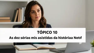 Tópico 10: As dez séries mais assistidas da história da Netflix
